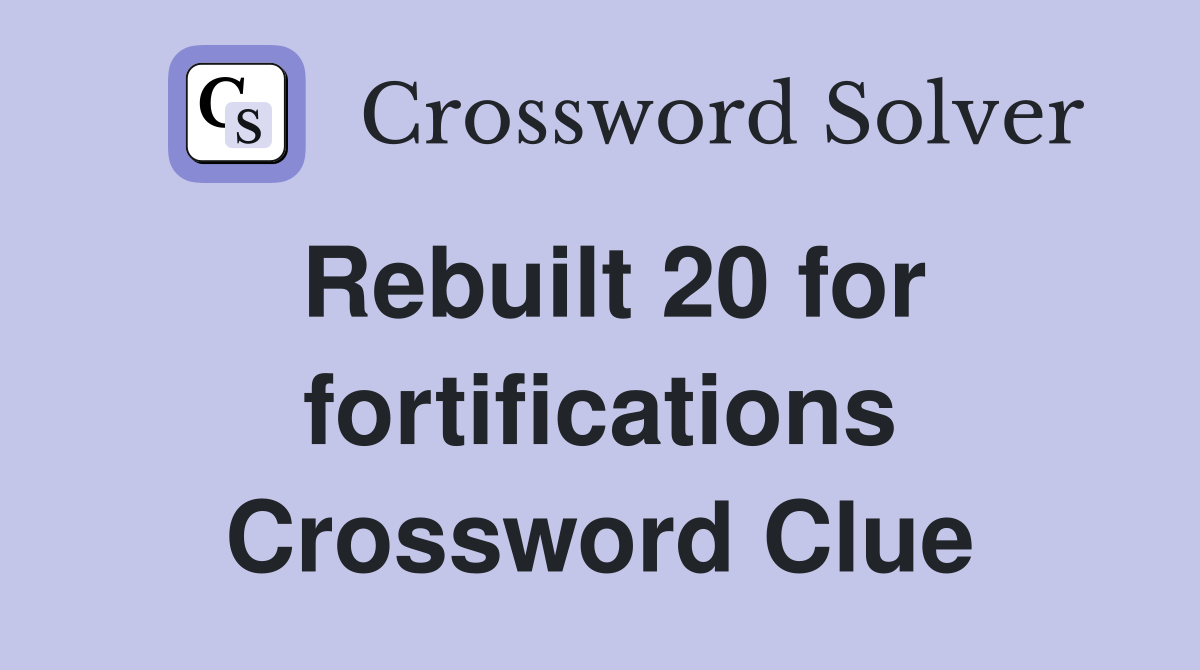 Rebuilt 20 for fortifications Crossword Clue