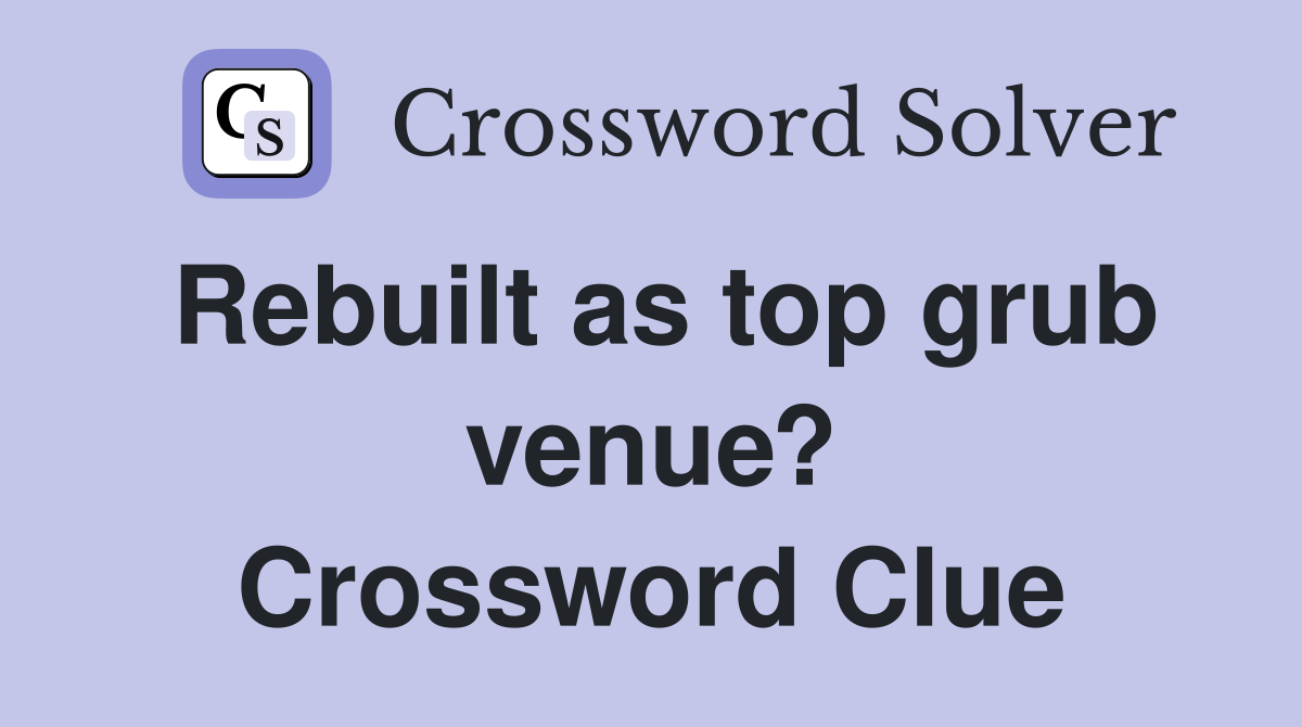 Rebuilt as top grub venue? Crossword Clue