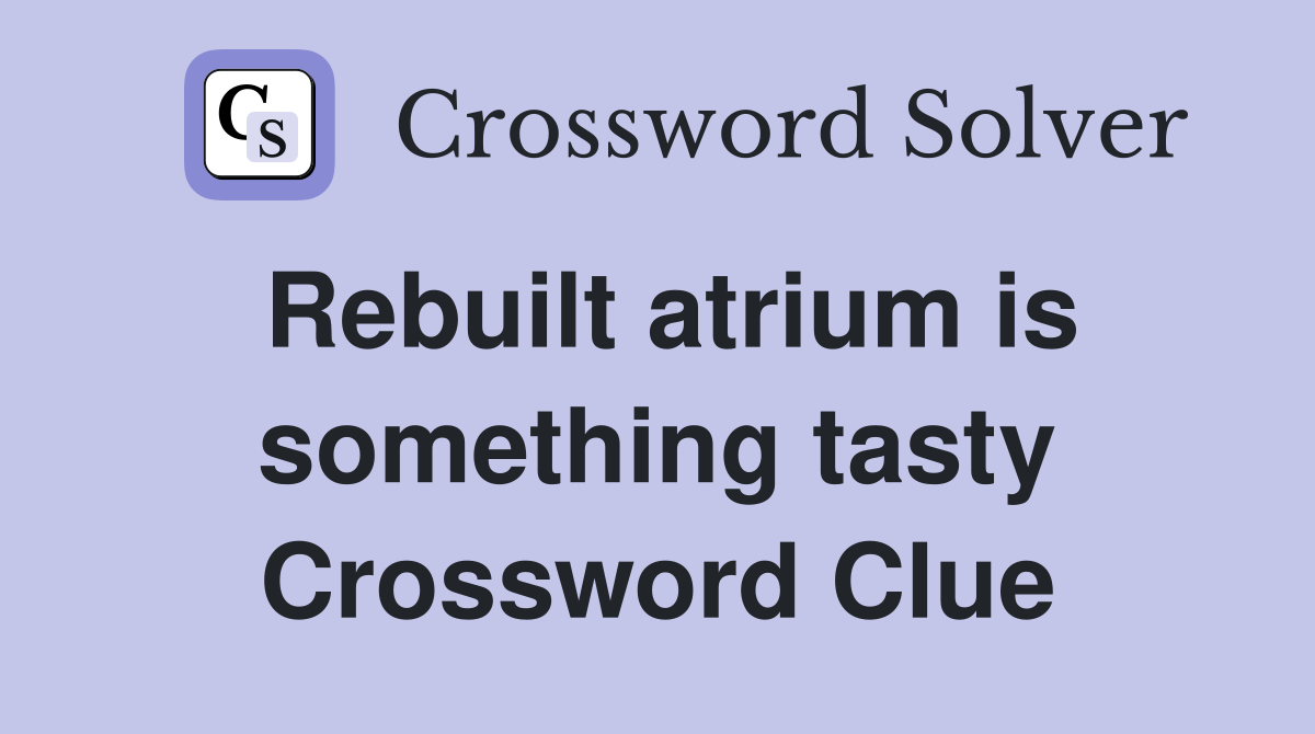 Rebuilt atrium is something tasty Crossword Clue