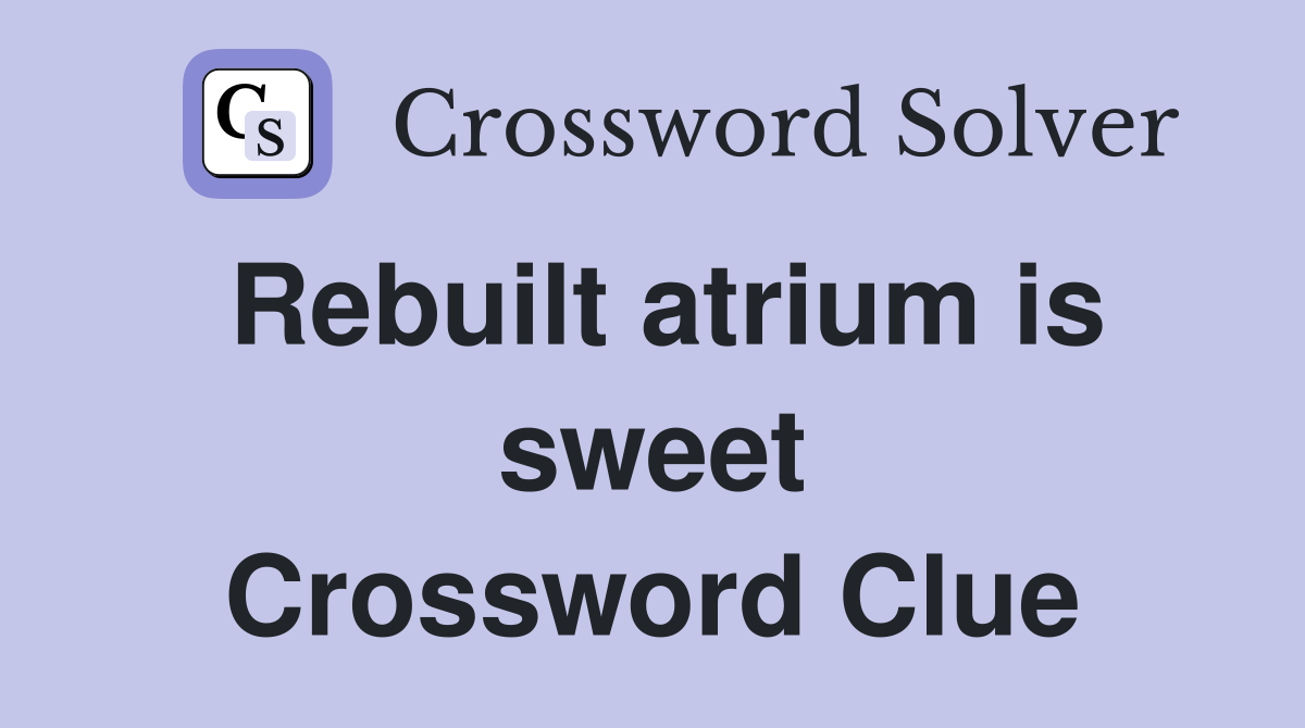 Rebuilt atrium is sweet Crossword Clue
