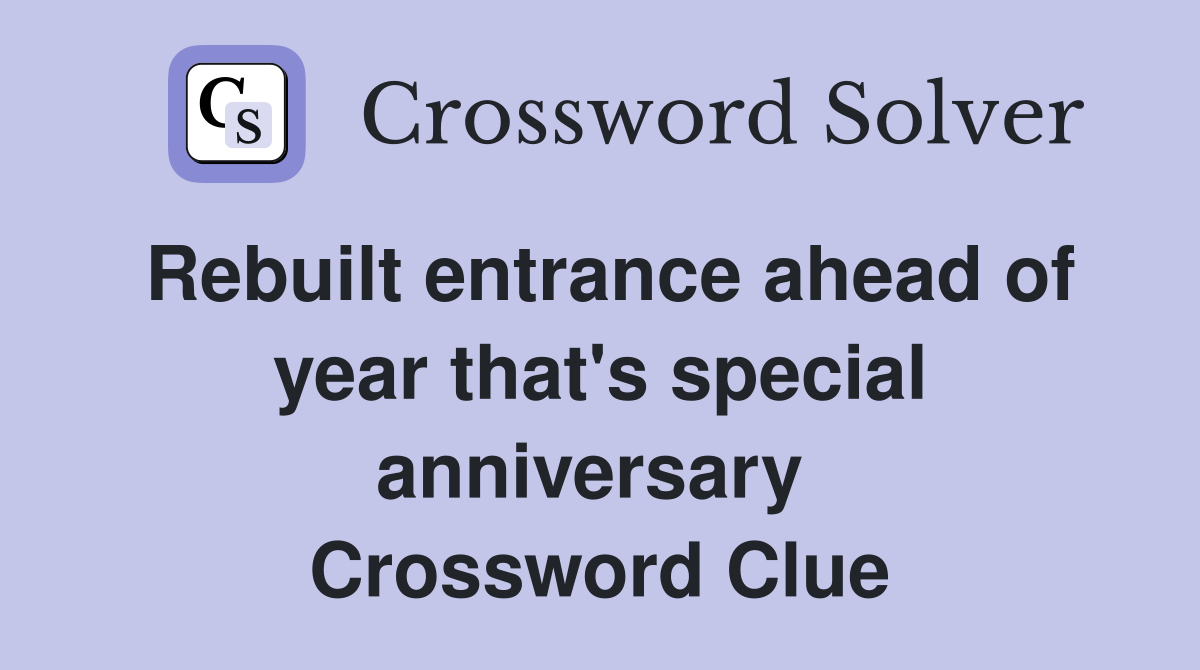 Rebuilt entrance ahead of year that's special anniversary  Crossword Clue