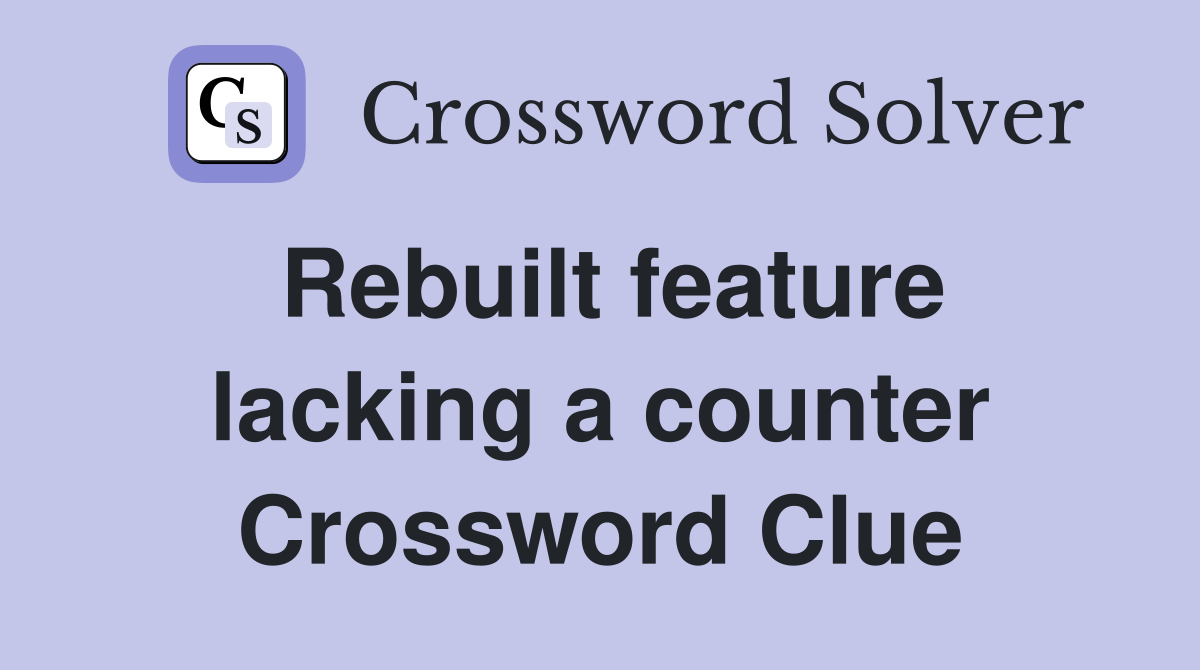 Rebuilt feature lacking a counter Crossword Clue