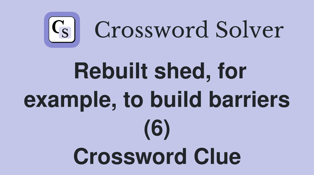 Rebuilt shed, for example, to build barriers (6) Crossword Clue