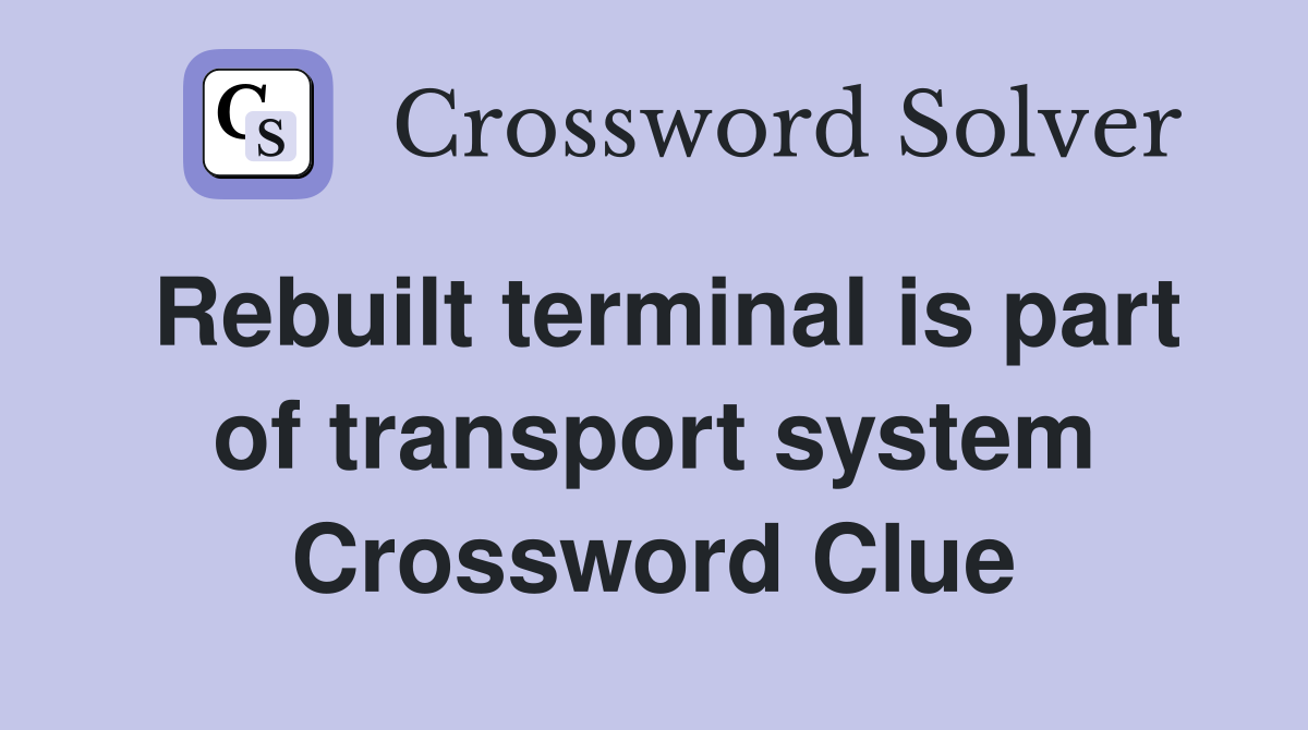 Rebuilt terminal is part of transport system Crossword Clue