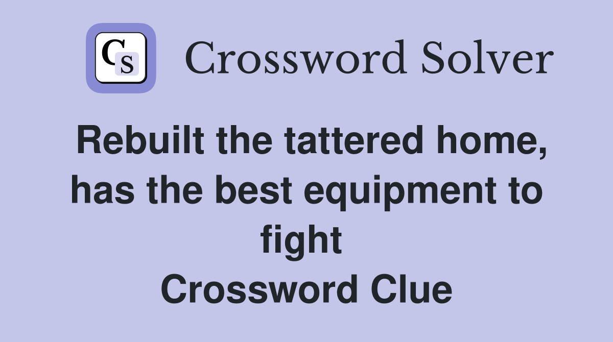 Rebuilt the tattered home, has the best equipment to fight  Crossword Clue