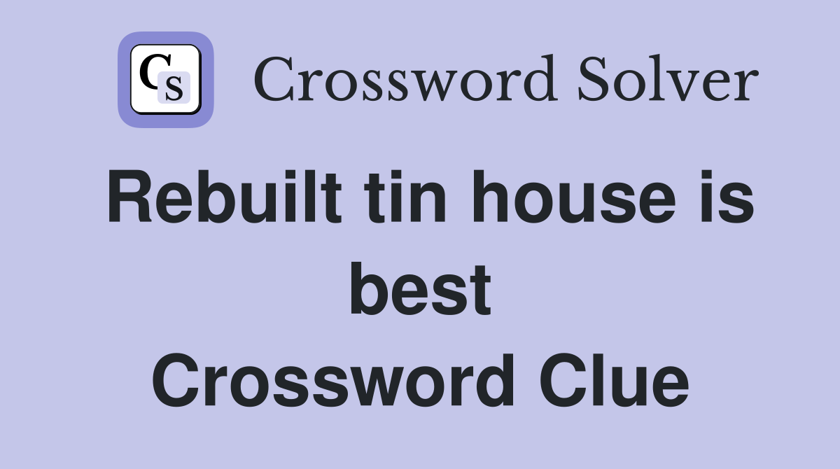Rebuilt tin house is best Crossword Clue