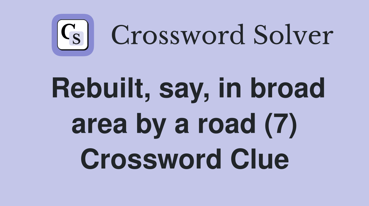 Rebuilt, say, in broad area by a road (7) Crossword Clue