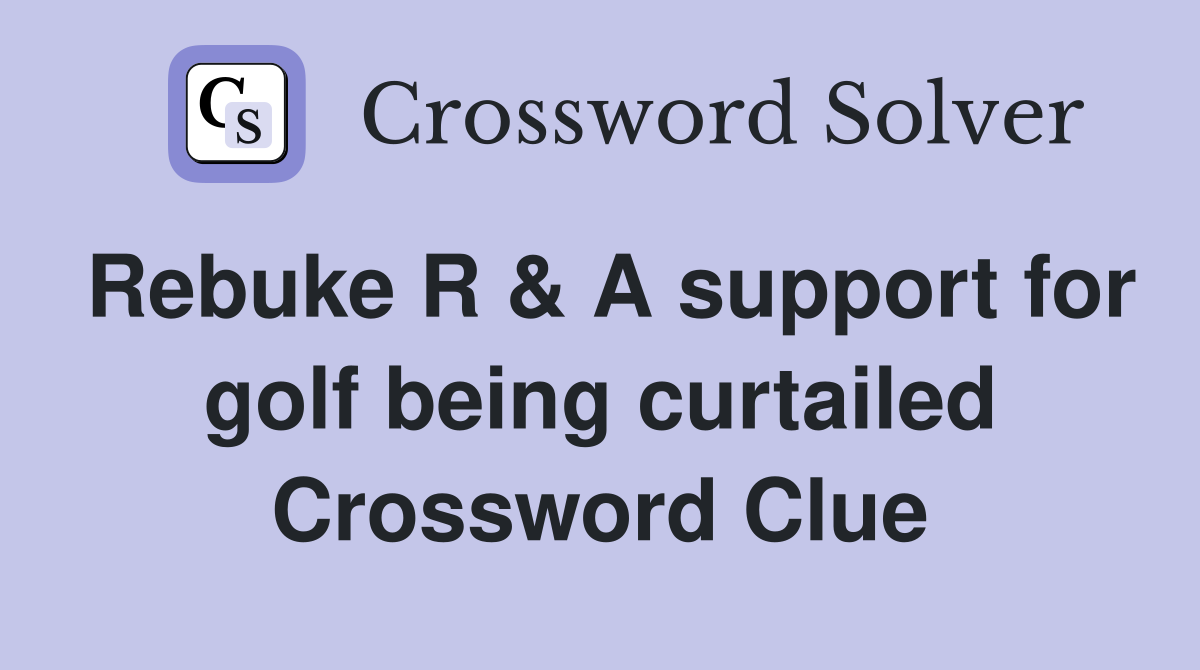 Rebuke R & A support for golf being curtailed Crossword Clue