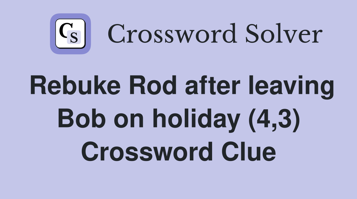 Rebuke Rod after leaving Bob on holiday (4,3) Crossword Clue