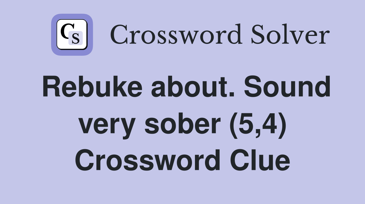 Rebuke about. Sound very sober (5,4) Crossword Clue