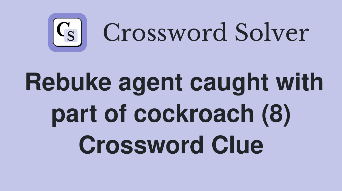 Rebuke agent caught with part of cockroach (8) Crossword Clue