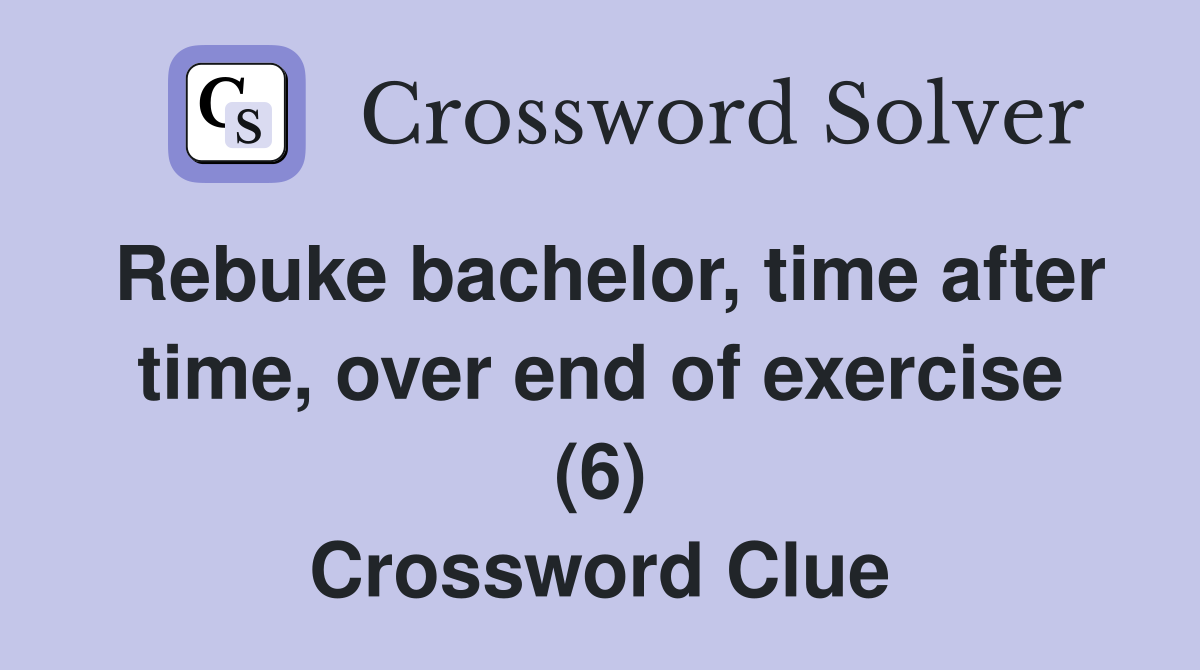 Rebuke bachelor, time after time, over end of exercise (6) Crossword Clue