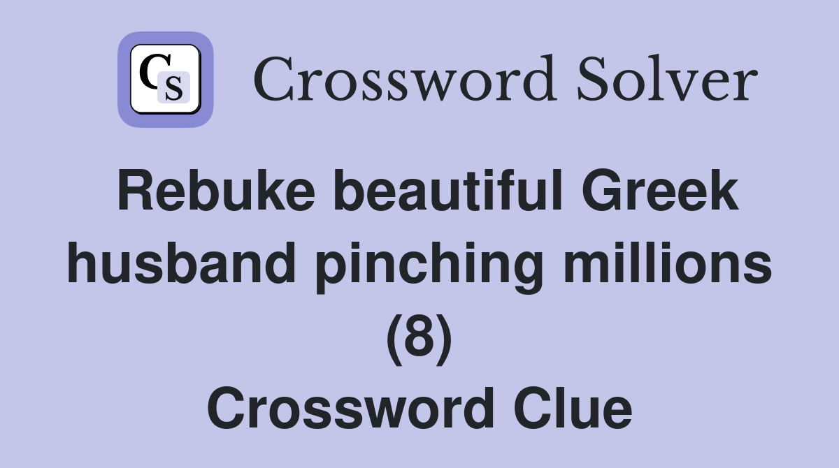 Rebuke beautiful Greek husband pinching millions (8) Crossword Clue