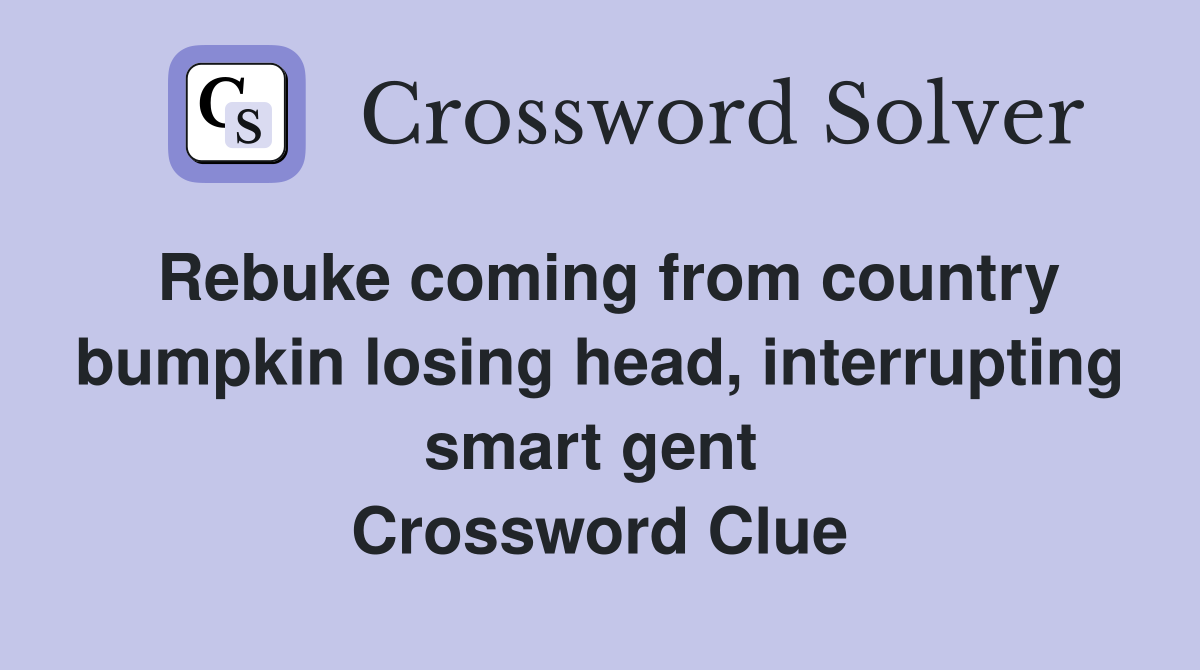Rebuke coming from country bumpkin losing head, interrupting smart gent  Crossword Clue