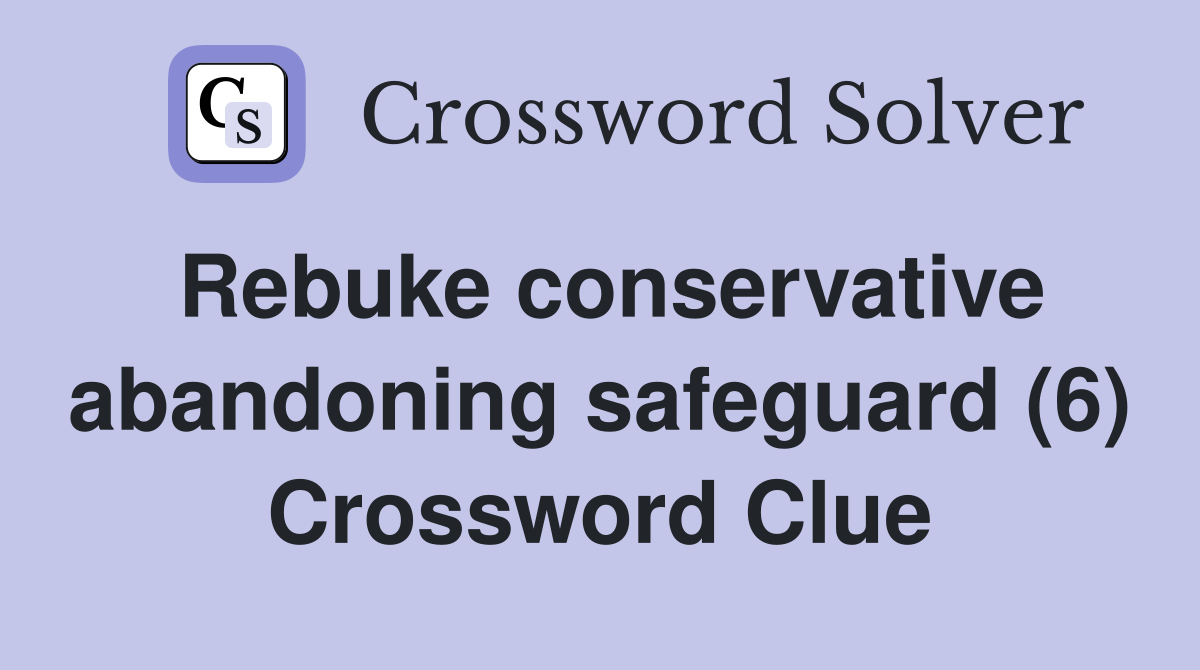 Rebuke conservative abandoning safeguard (6) Crossword Clue