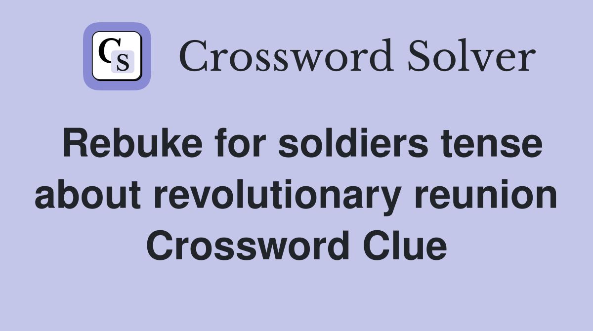 Rebuke for soldiers tense about revolutionary reunion Crossword Clue