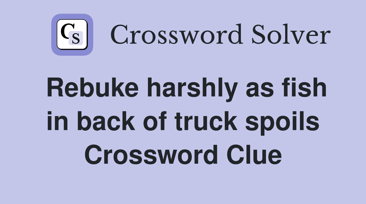 Rebuke harshly as fish in back of truck spoils Crossword Clue