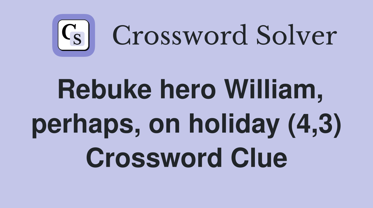 Rebuke hero William, perhaps, on holiday (4,3) Crossword Clue