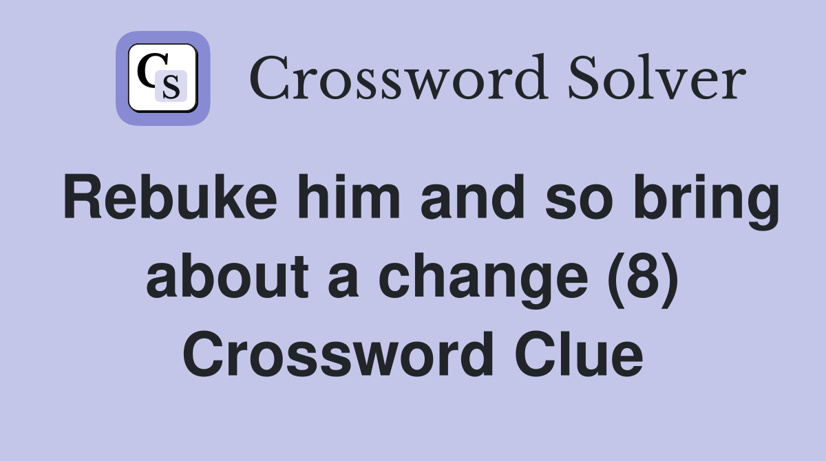 Rebuke him and so bring about a change (8) Crossword Clue