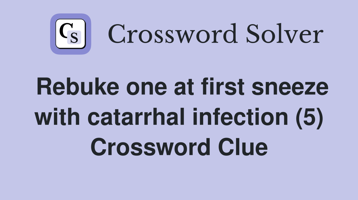 Rebuke one at first sneeze with catarrhal infection (5) Crossword Clue