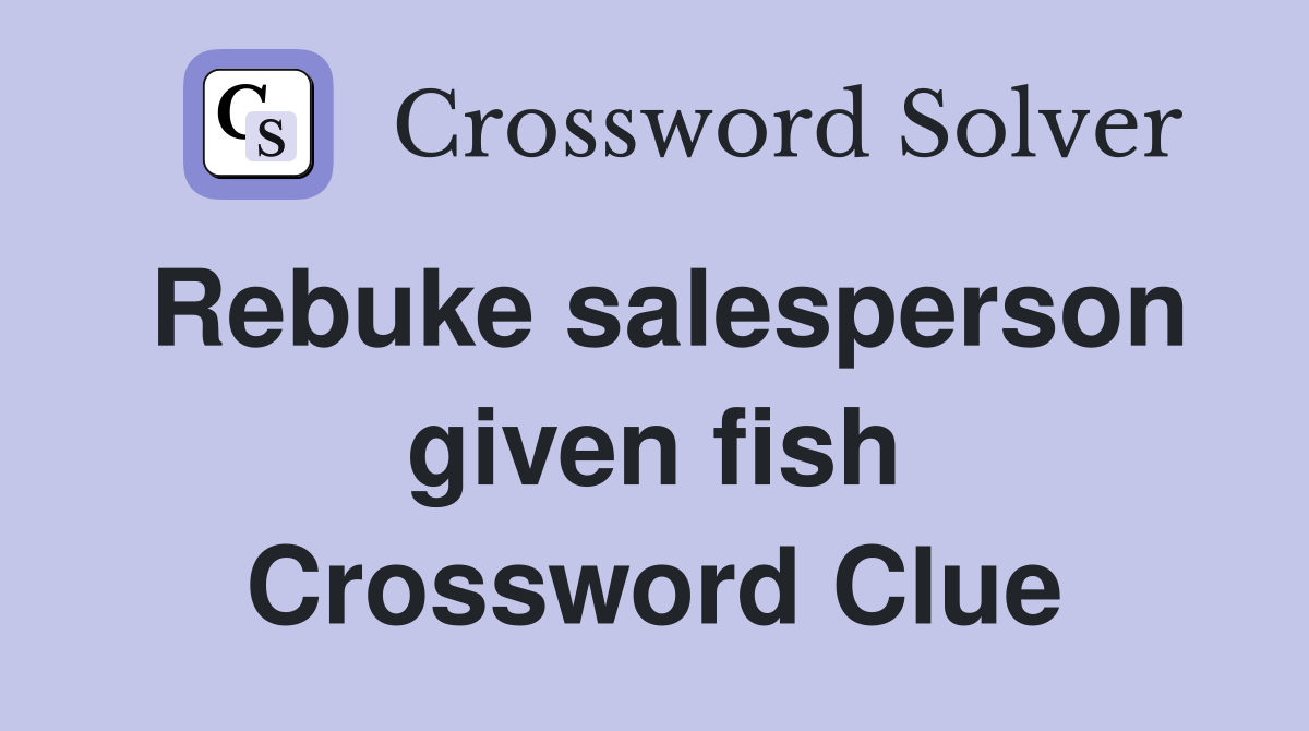Rebuke salesperson given fish Crossword Clue