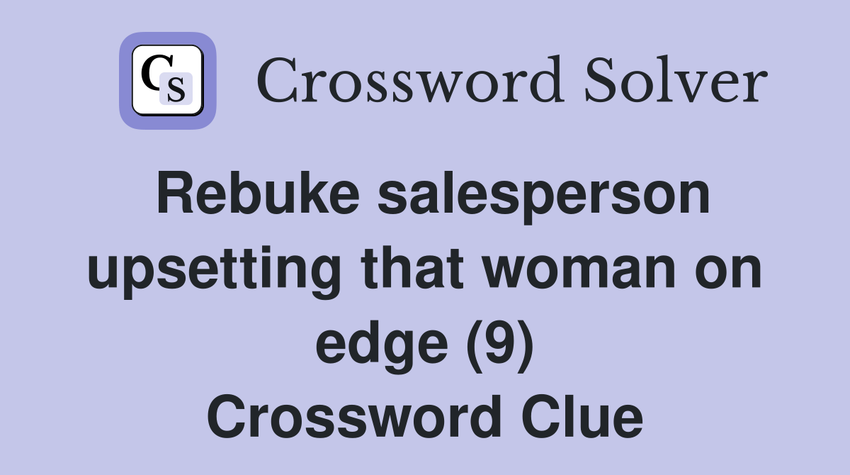 Rebuke salesperson upsetting that woman on edge (9) Crossword Clue