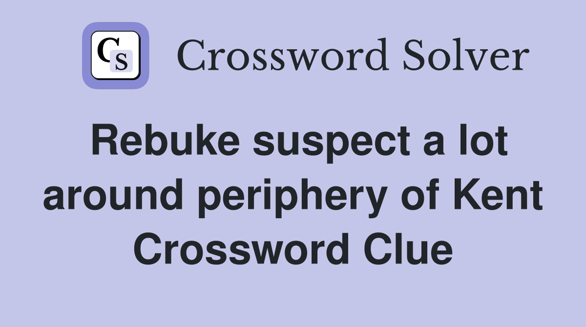 Rebuke suspect a lot around periphery of Kent Crossword Clue