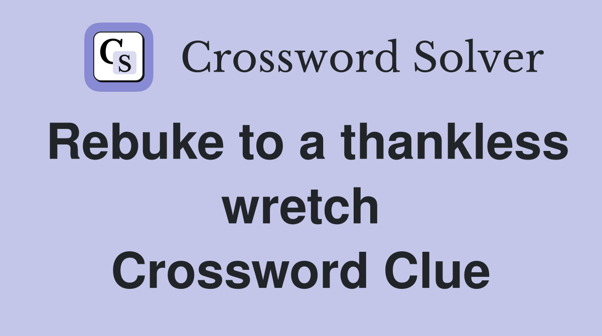 Rebuke to a thankless wretch Crossword Clue