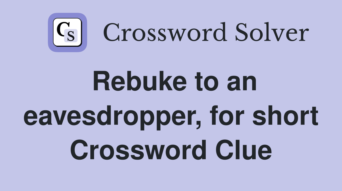 Rebuke to an eavesdropper, for short Crossword Clue