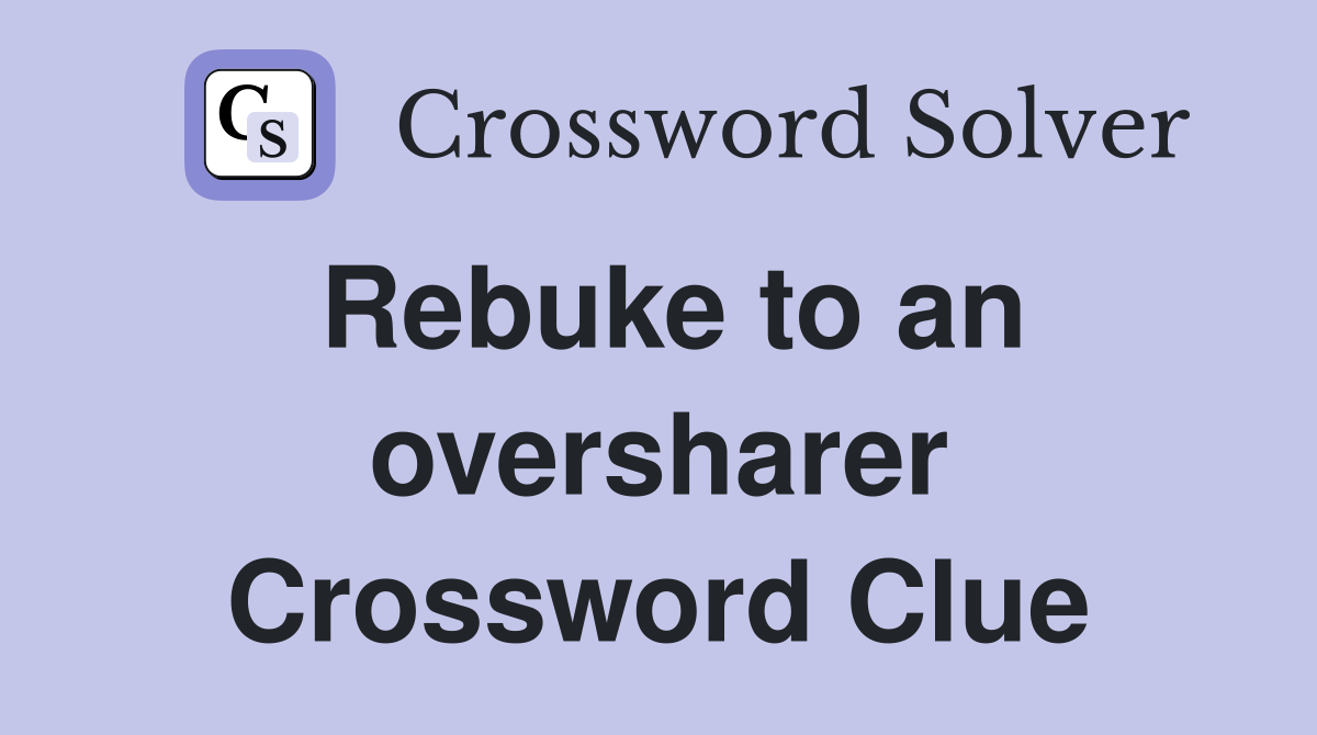 Rebuke to an oversharer Crossword Clue