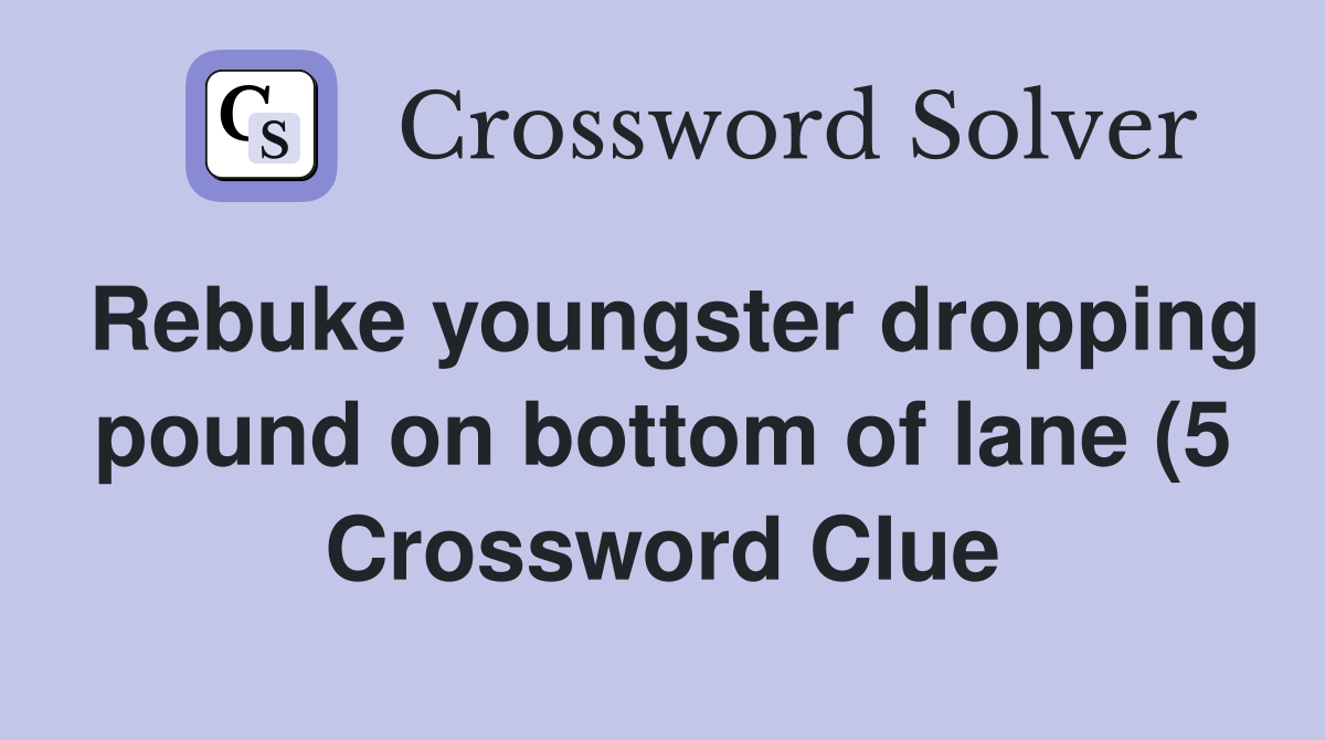 Rebuke youngster dropping pound on bottom of lane (5) Crossword Clue Rebuke youngster dropping pound on bottom of lane (5) Crossword Clue
