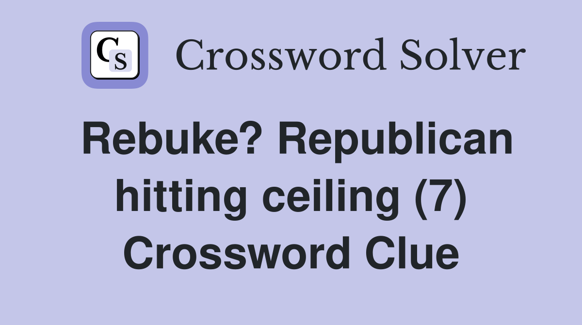 Rebuke? Republican hitting ceiling (7) Crossword Clue