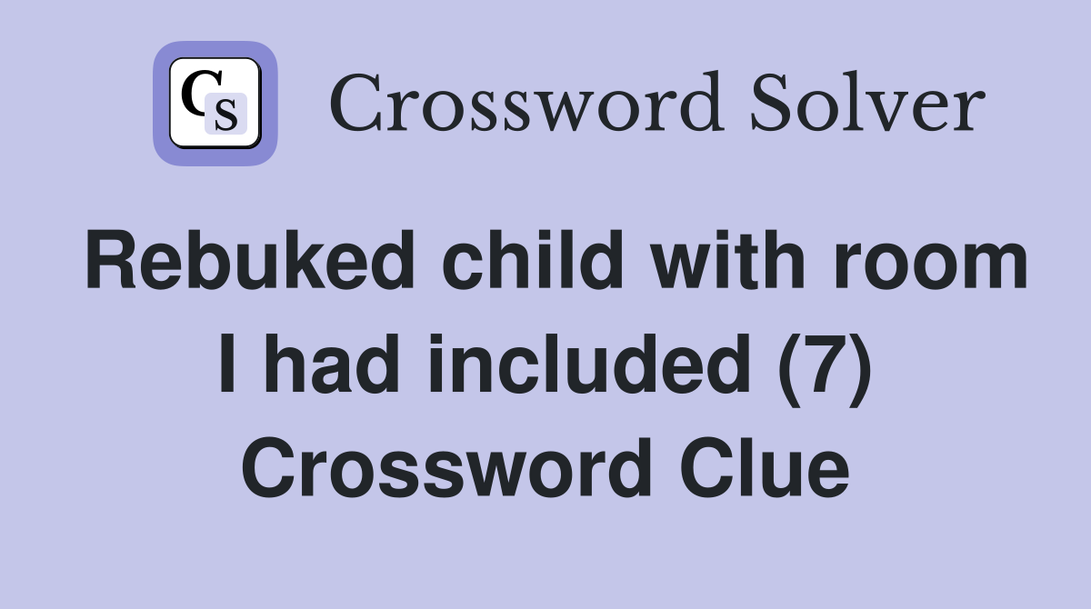 Rebuked child with room I had included (7) Crossword Clue