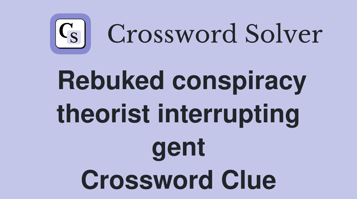 Rebuked conspiracy theorist interrupting gent Crossword Clue