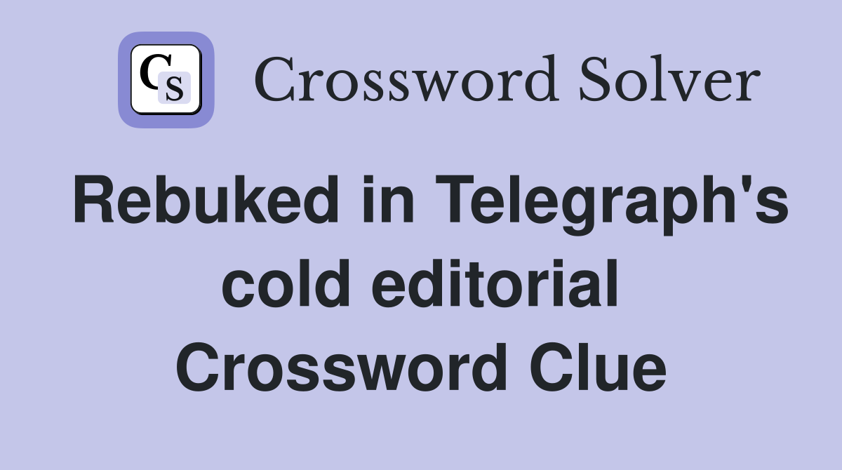 Rebuked in Telegraph's cold editorial Crossword Clue