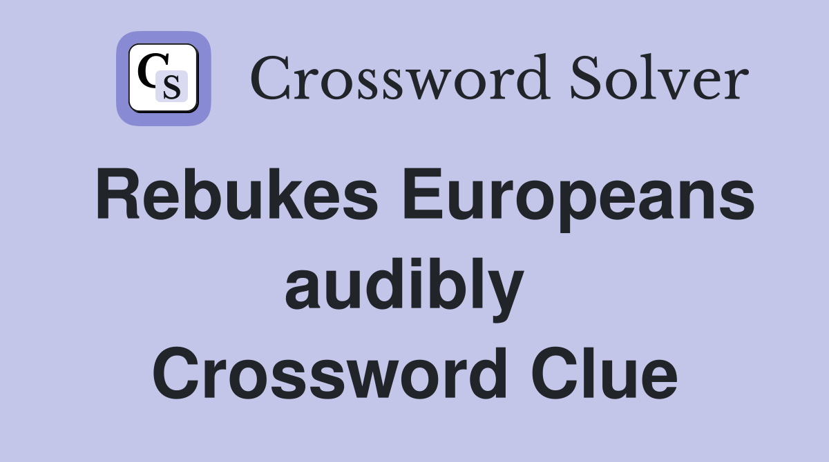 Rebukes Europeans audibly  Crossword Clue