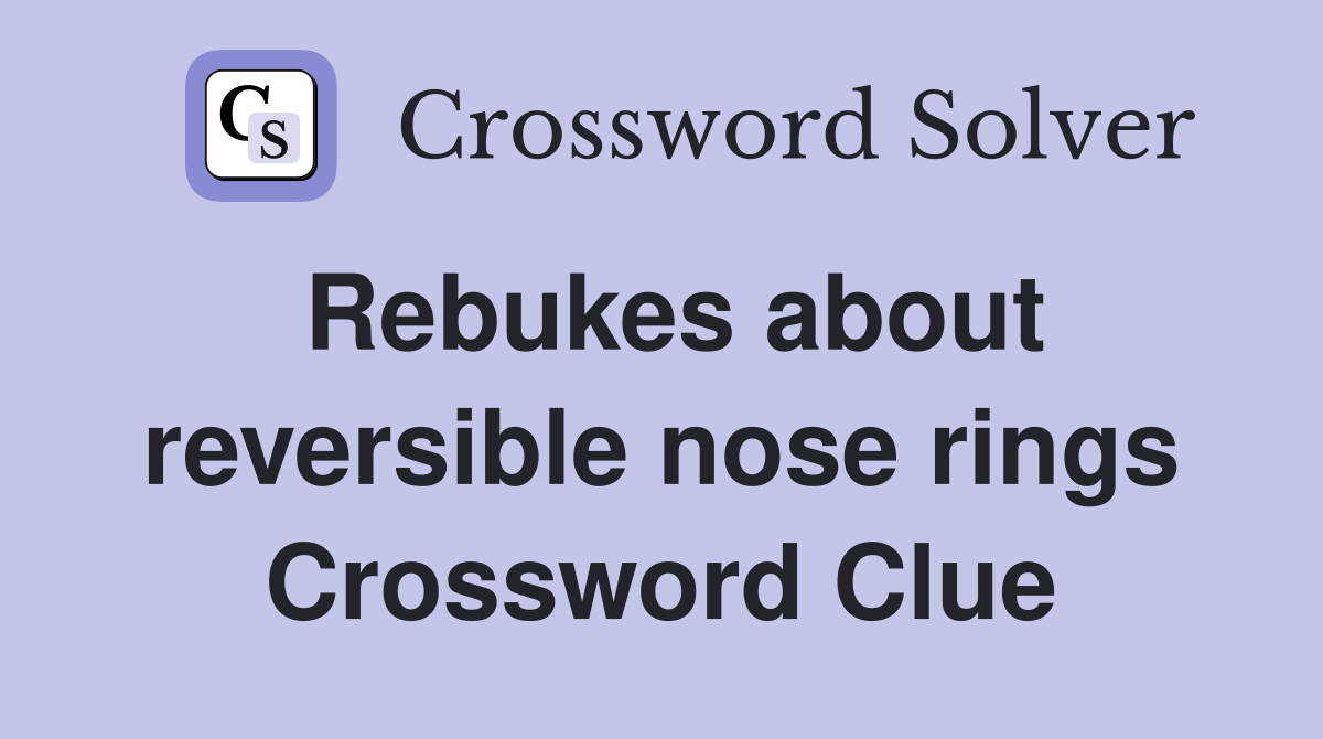 Rebukes about reversible nose rings Crossword Clue