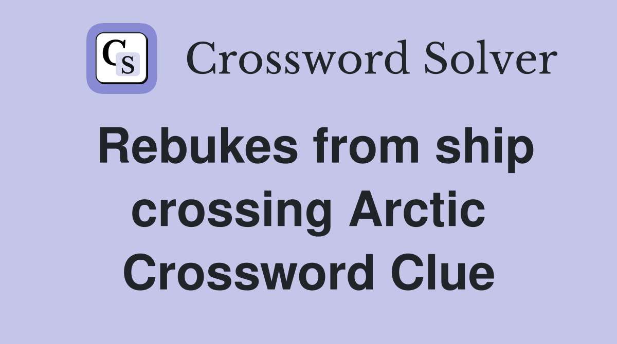 Rebukes from ship crossing Arctic Crossword Clue