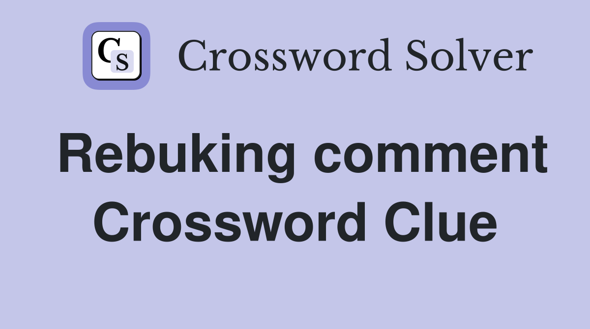 Rebuking comment Crossword Clue