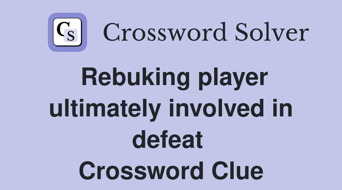 Rebuking player ultimately involved in defeat  Crossword Clue