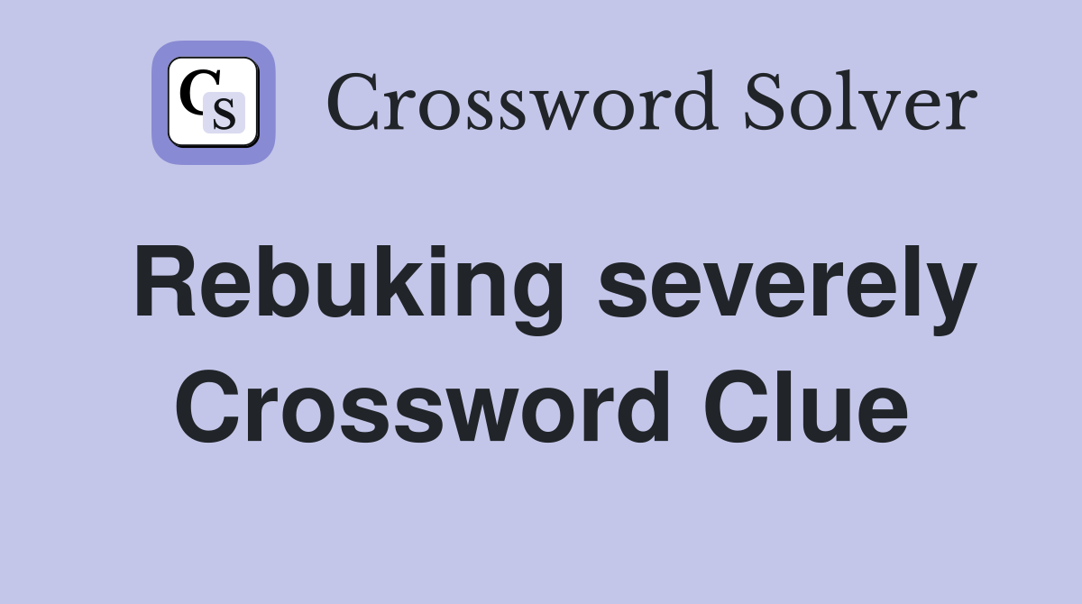 Rebuking severely Crossword Clue