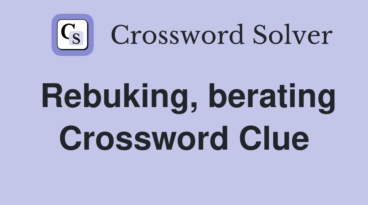 Rebuking, berating Crossword Clue