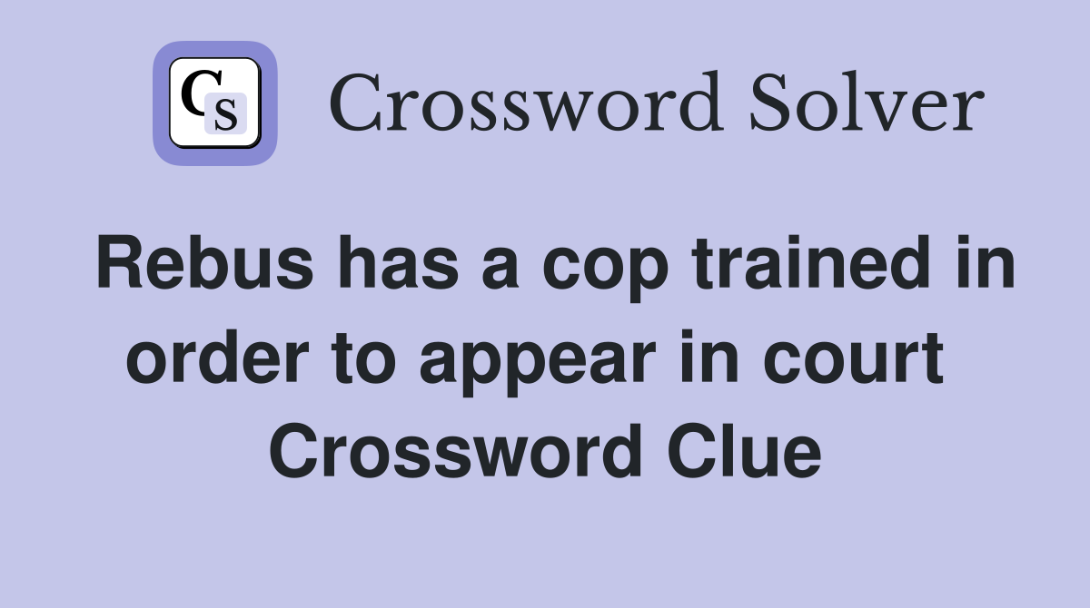 Rebus has a cop trained in order to appear in court  Crossword Clue