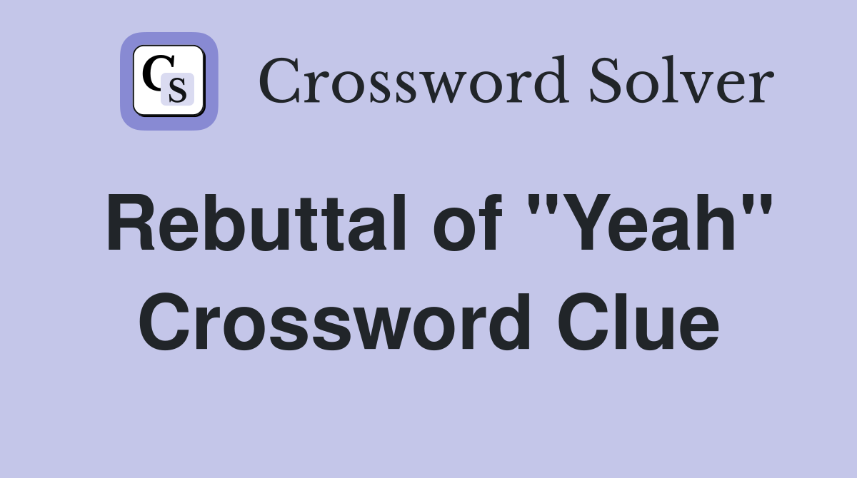 Rebuttal of "Yeah" Crossword Clue