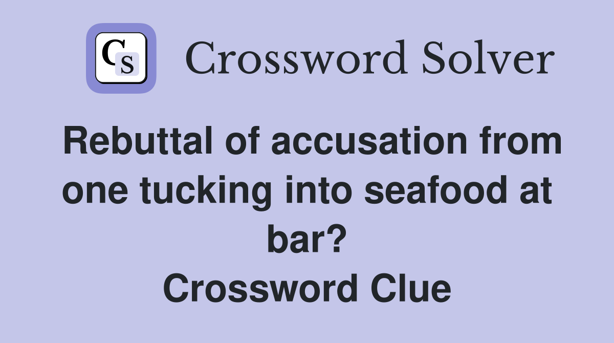 Rebuttal of accusation from one tucking into seafood at bar? Crossword Clue
