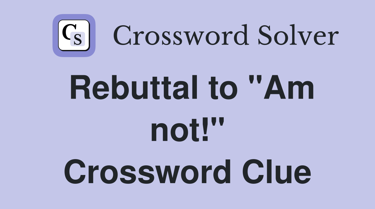 Rebuttal to "Am not!" Crossword Clue