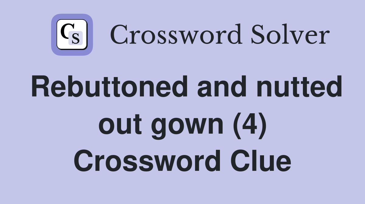 Rebuttoned and nutted out gown (4) Crossword Clue