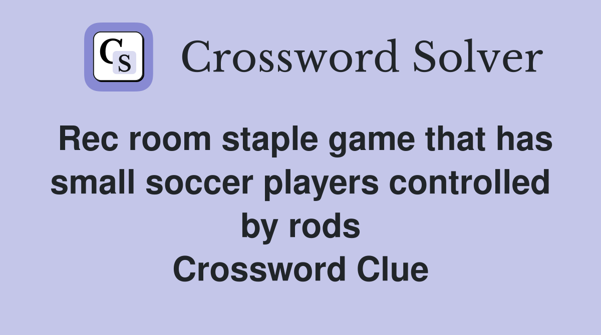 Rec room staple game that has small soccer players controlled by rods Crossword Clue