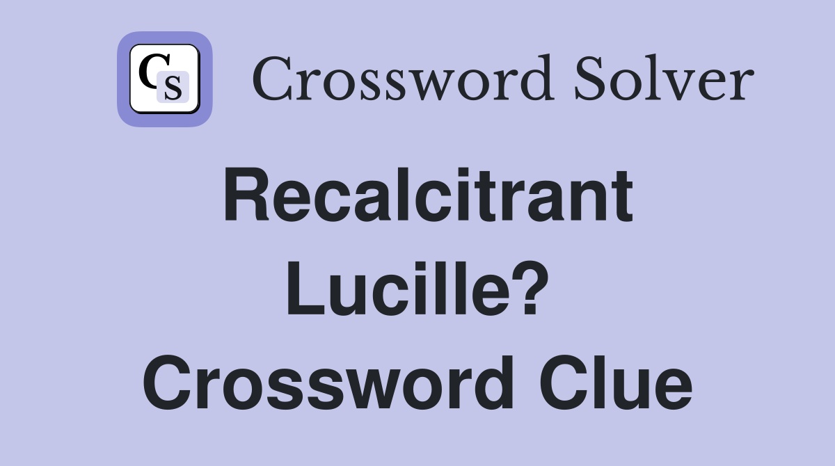 Recalcitrant Lucille? Crossword Clue