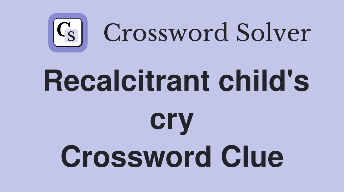 Recalcitrant child's cry Crossword Clue